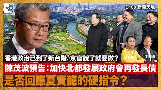 陳茂波預告：加快北都發展政府會再發長債，是否回應夏寶龍的硬指令？香港政治已到了新台階，京官說了就要做？｜D100新聞天地｜主持：李錦洪、梁家權 [upl. by Raffin]