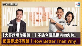 【大哥講嘢你要聽！】不過今個星期有啲失勢… 都係等斌仔教路！How Better Than Why！｜D100上綱上線｜黃冠斌、法蘭西、Jack [upl. by Frasco]